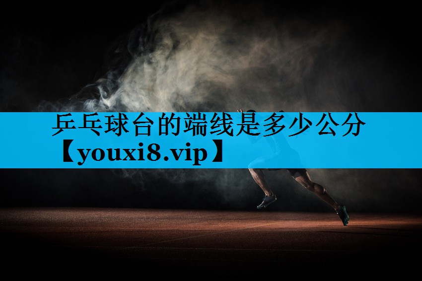 乒乓球台的端线是多少公分
