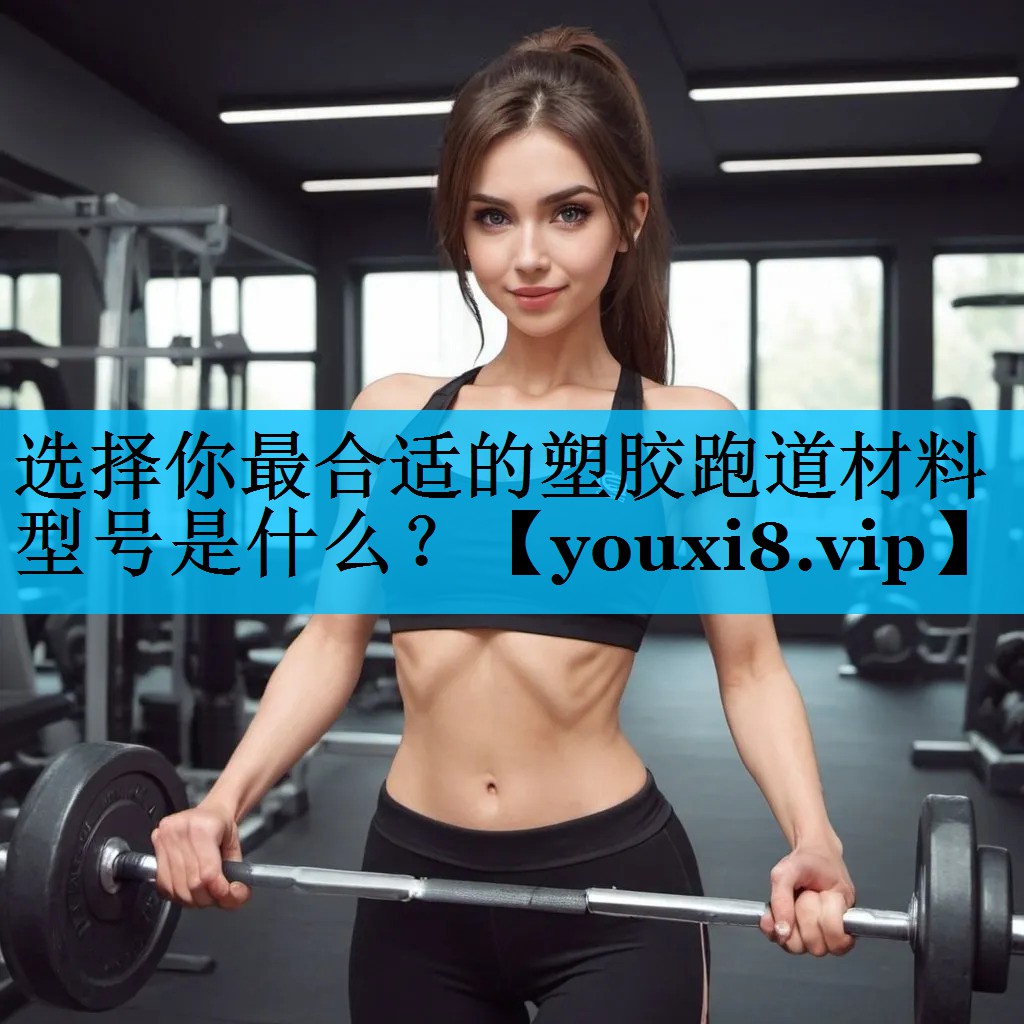 选择你最合适的塑胶跑道材料型号是什么？