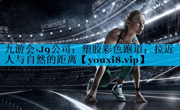 塑胶彩色跑道：拉近人与自然的距离