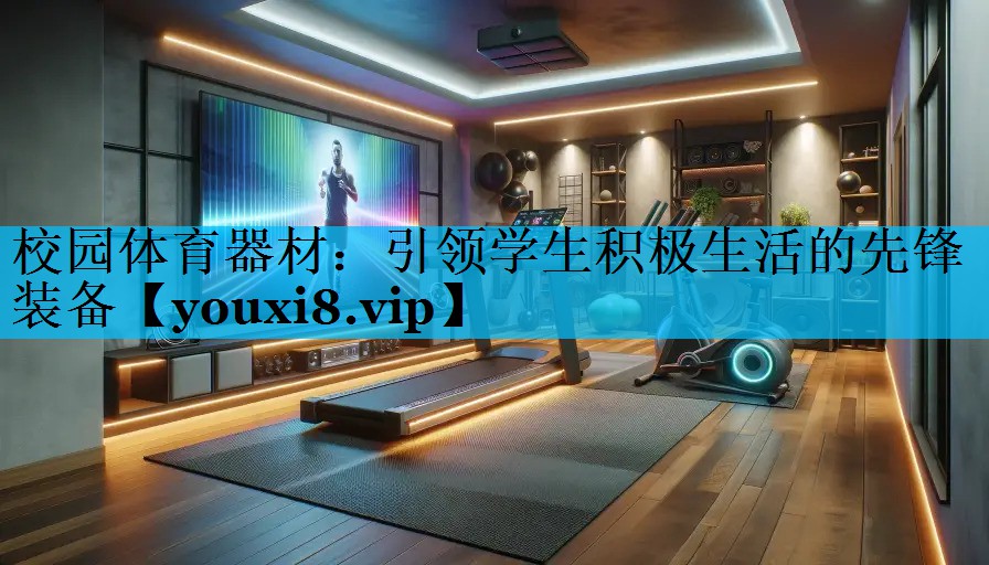 校园体育器材：引领学生积极生活的先锋装备