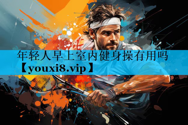 年轻人早上室内健身操有用吗