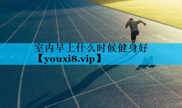 室内早上什么时候健身好