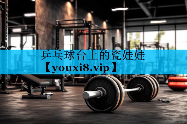 乒乓球台上的瓷娃娃